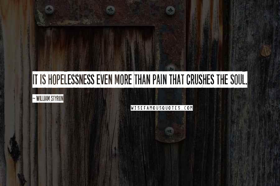 William Styron Quotes: It is hopelessness even more than pain that crushes the soul.