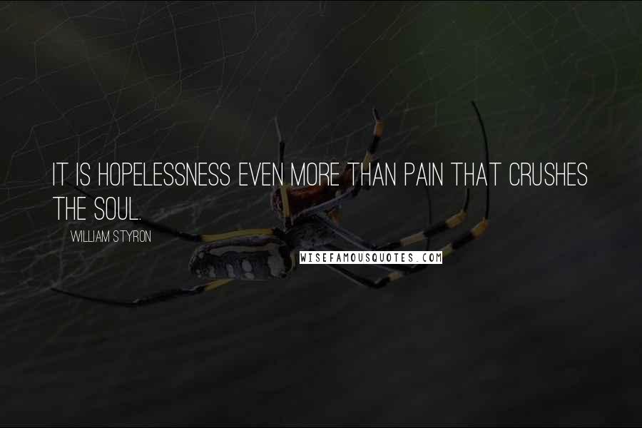 William Styron Quotes: It is hopelessness even more than pain that crushes the soul.