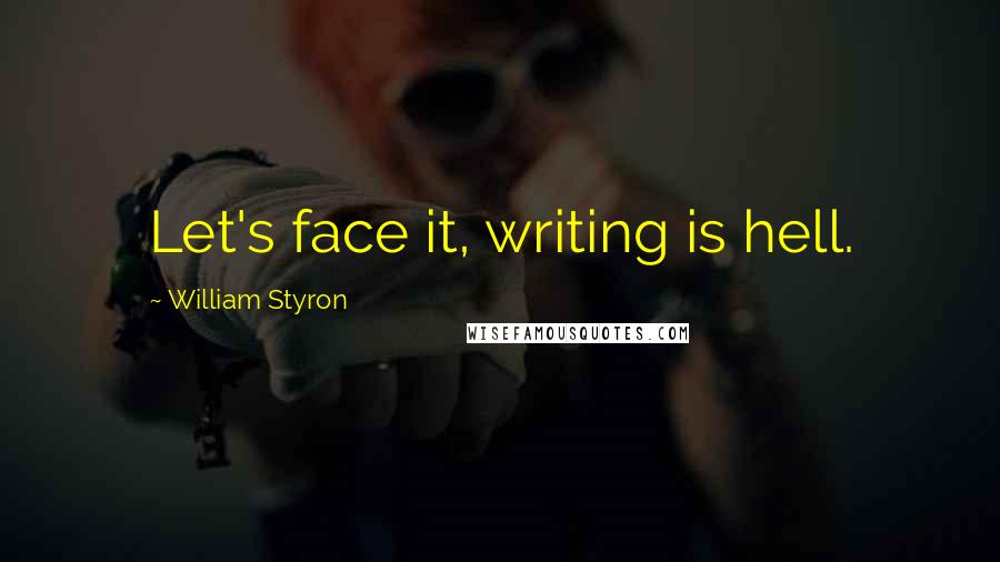 William Styron Quotes: Let's face it, writing is hell.