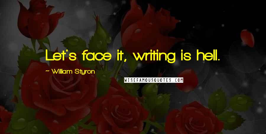 William Styron Quotes: Let's face it, writing is hell.