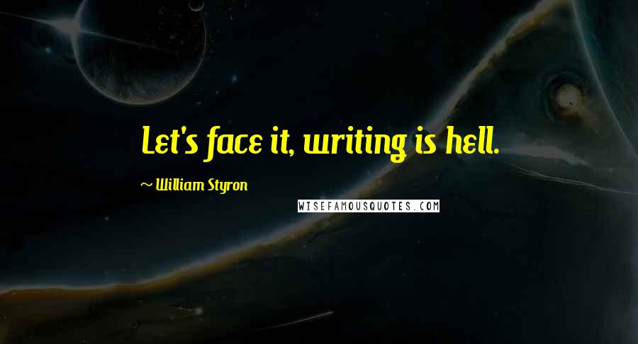 William Styron Quotes: Let's face it, writing is hell.