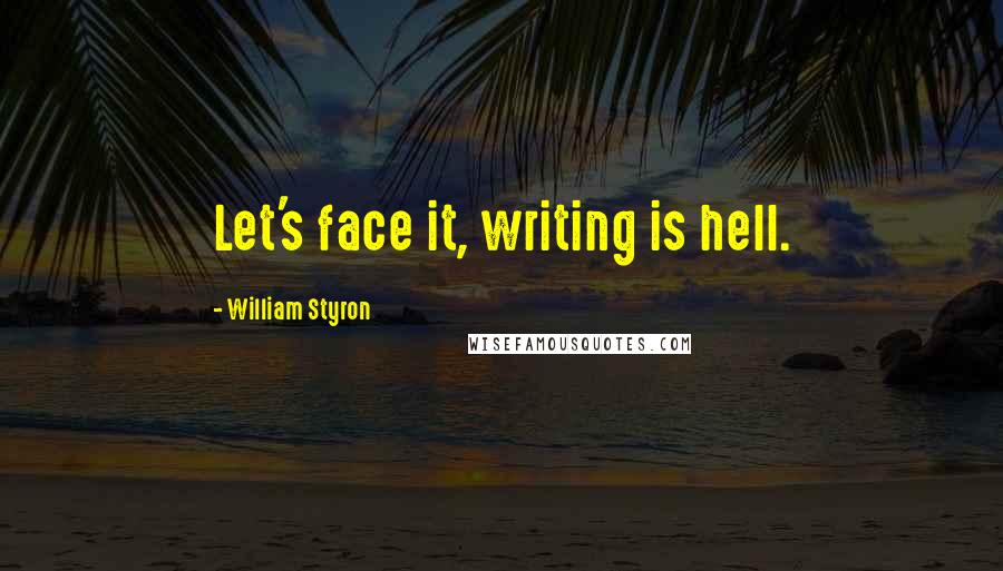 William Styron Quotes: Let's face it, writing is hell.