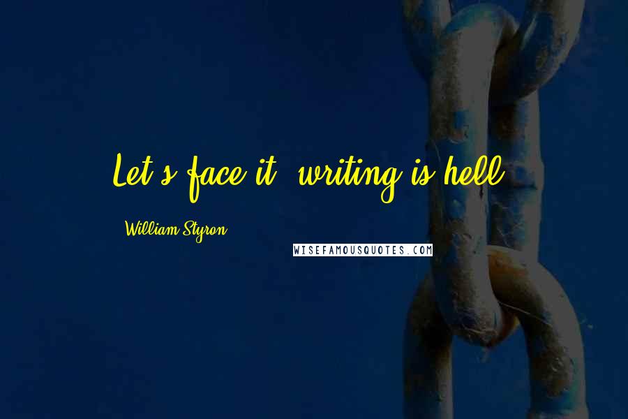 William Styron Quotes: Let's face it, writing is hell.