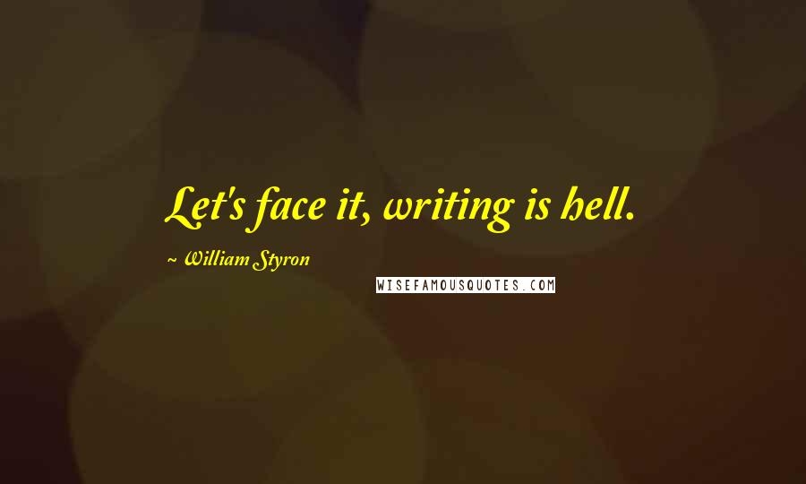 William Styron Quotes: Let's face it, writing is hell.