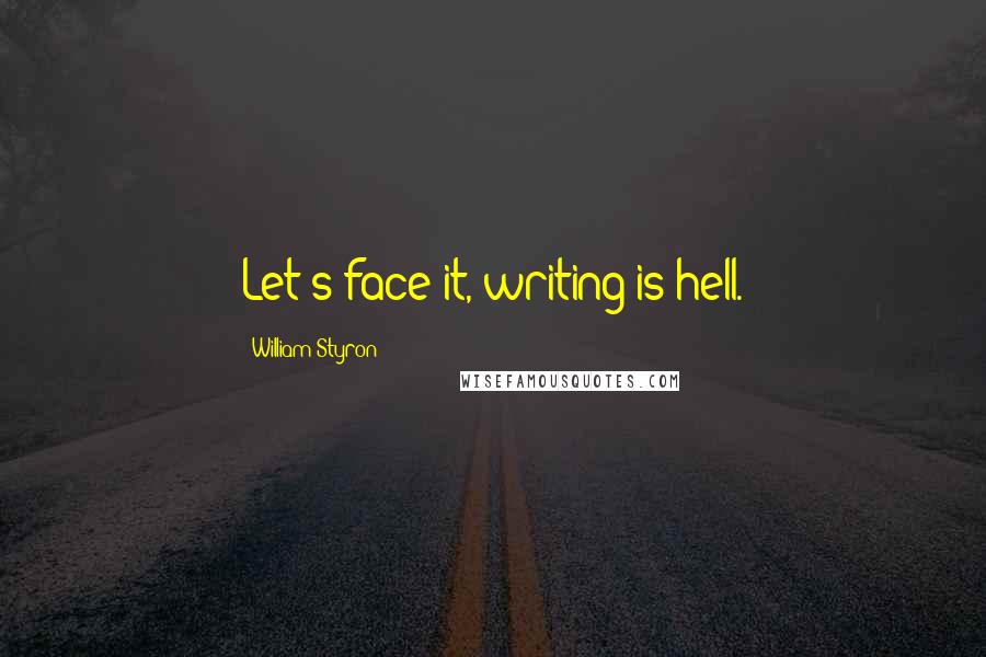 William Styron Quotes: Let's face it, writing is hell.