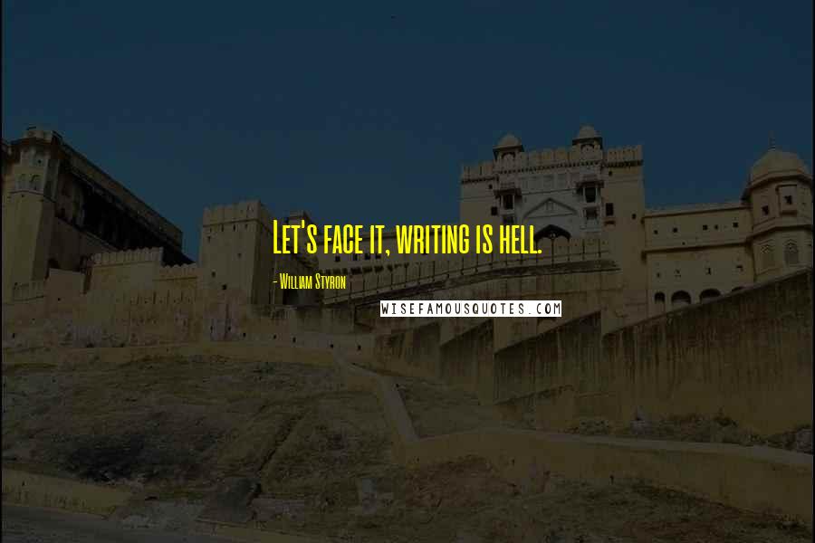 William Styron Quotes: Let's face it, writing is hell.