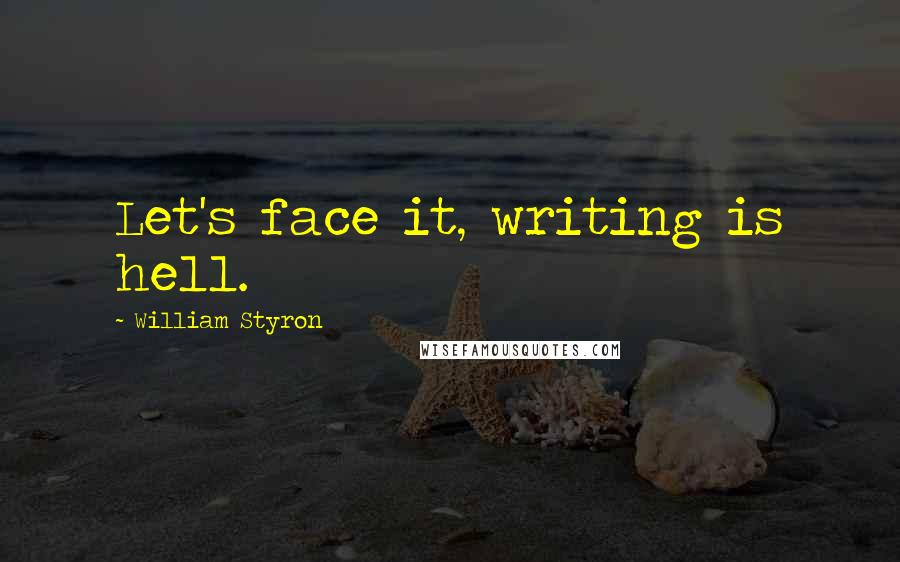 William Styron Quotes: Let's face it, writing is hell.