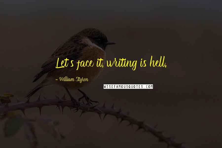 William Styron Quotes: Let's face it, writing is hell.