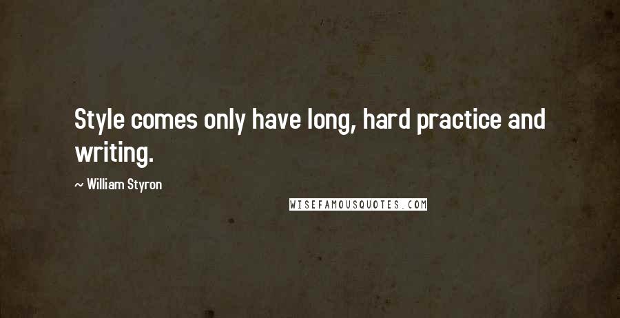 William Styron Quotes: Style comes only have long, hard practice and writing.