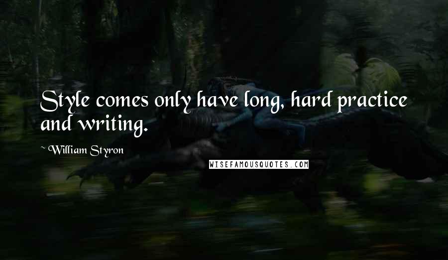 William Styron Quotes: Style comes only have long, hard practice and writing.