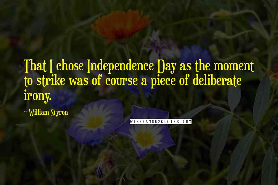 William Styron Quotes: That I chose Independence Day as the moment to strike was of course a piece of deliberate irony.