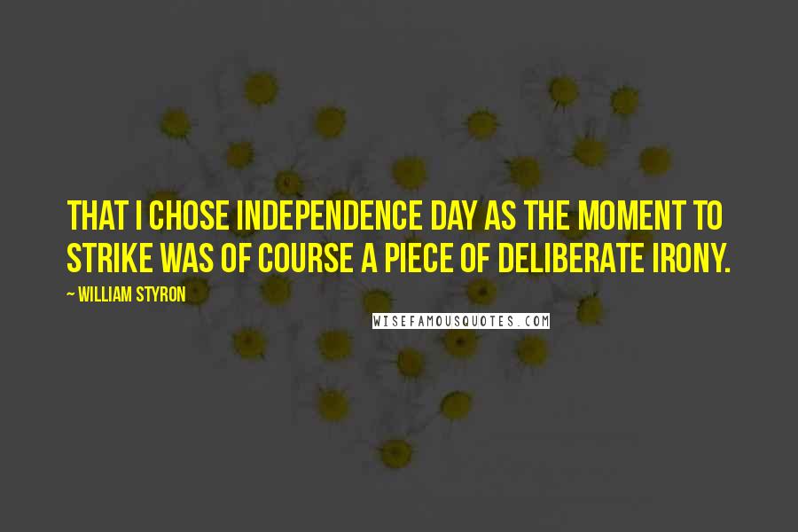 William Styron Quotes: That I chose Independence Day as the moment to strike was of course a piece of deliberate irony.