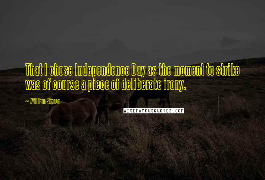 William Styron Quotes: That I chose Independence Day as the moment to strike was of course a piece of deliberate irony.