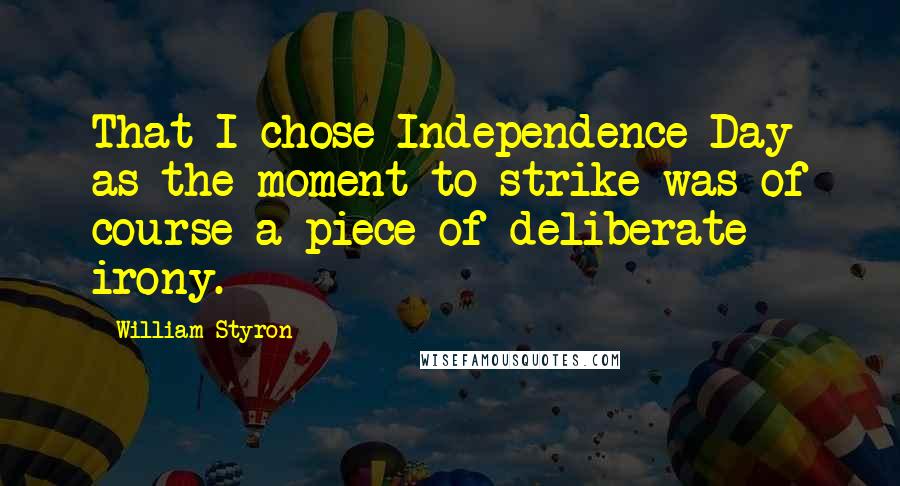 William Styron Quotes: That I chose Independence Day as the moment to strike was of course a piece of deliberate irony.