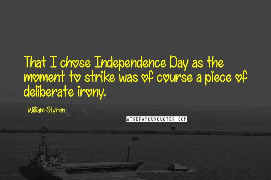 William Styron Quotes: That I chose Independence Day as the moment to strike was of course a piece of deliberate irony.