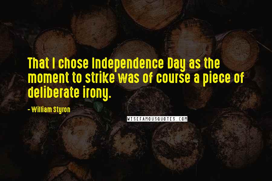 William Styron Quotes: That I chose Independence Day as the moment to strike was of course a piece of deliberate irony.