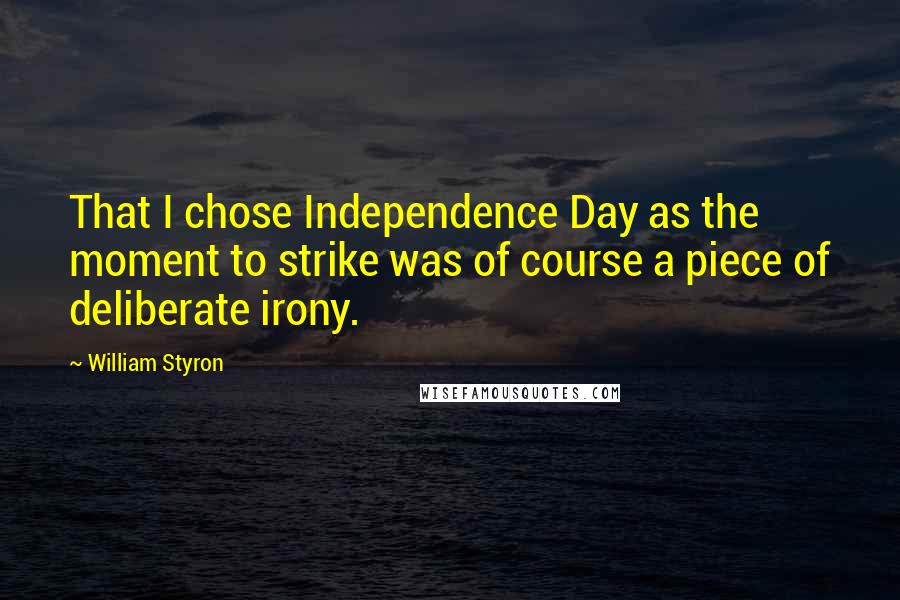 William Styron Quotes: That I chose Independence Day as the moment to strike was of course a piece of deliberate irony.