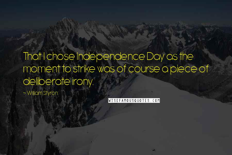 William Styron Quotes: That I chose Independence Day as the moment to strike was of course a piece of deliberate irony.