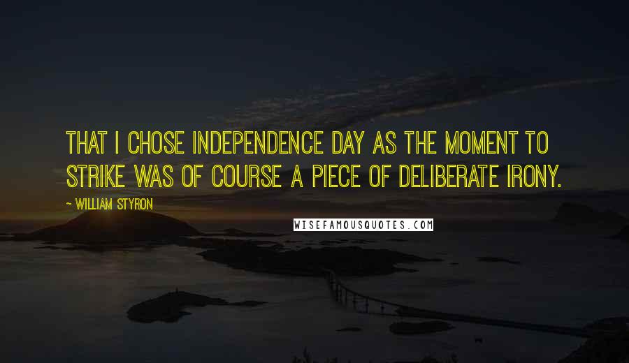 William Styron Quotes: That I chose Independence Day as the moment to strike was of course a piece of deliberate irony.