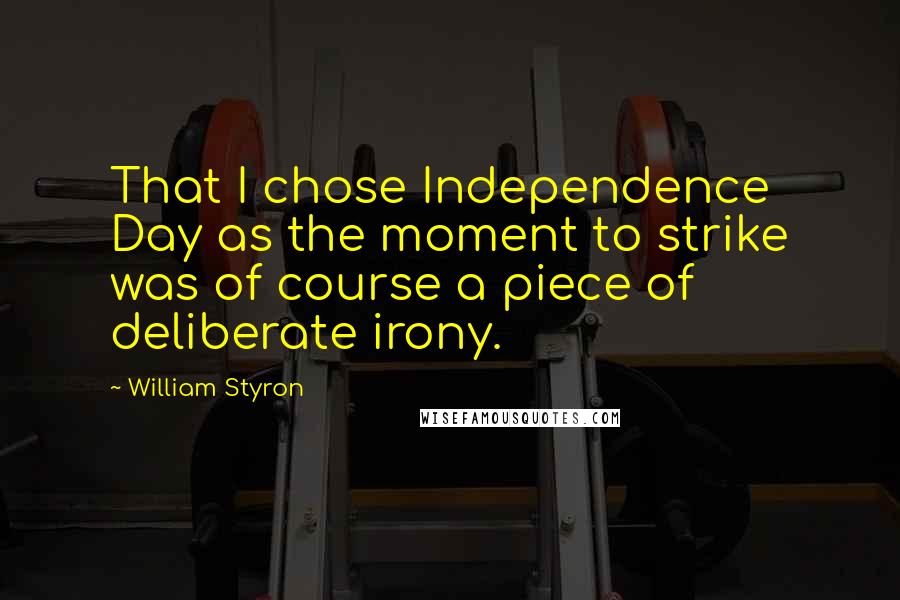 William Styron Quotes: That I chose Independence Day as the moment to strike was of course a piece of deliberate irony.