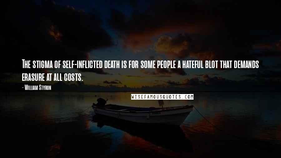 William Styron Quotes: The stigma of self-inflicted death is for some people a hateful blot that demands erasure at all costs.