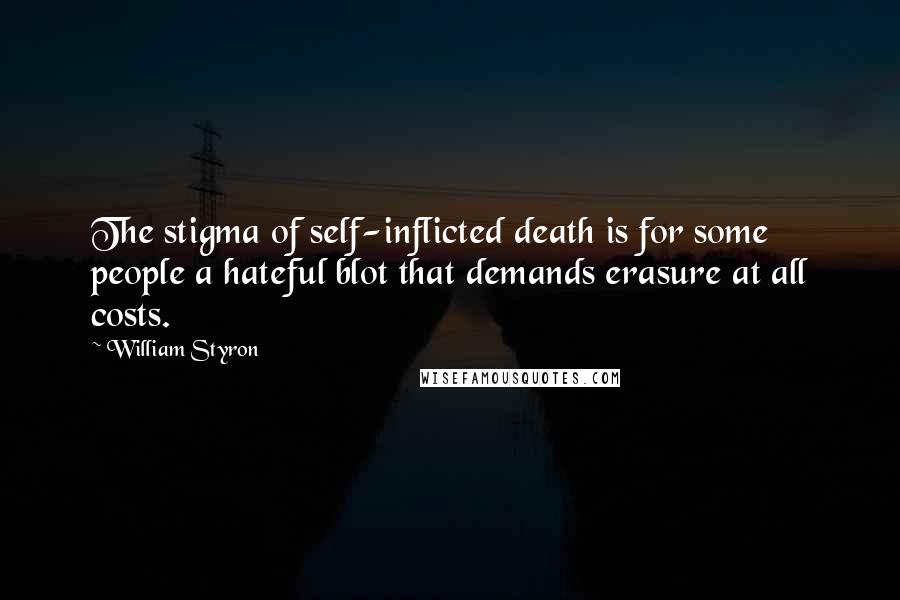 William Styron Quotes: The stigma of self-inflicted death is for some people a hateful blot that demands erasure at all costs.
