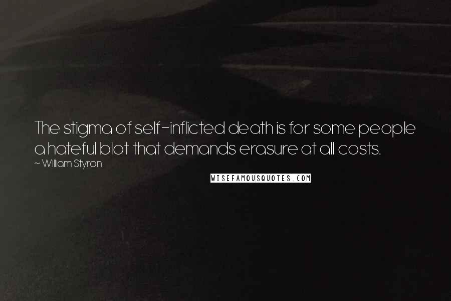 William Styron Quotes: The stigma of self-inflicted death is for some people a hateful blot that demands erasure at all costs.