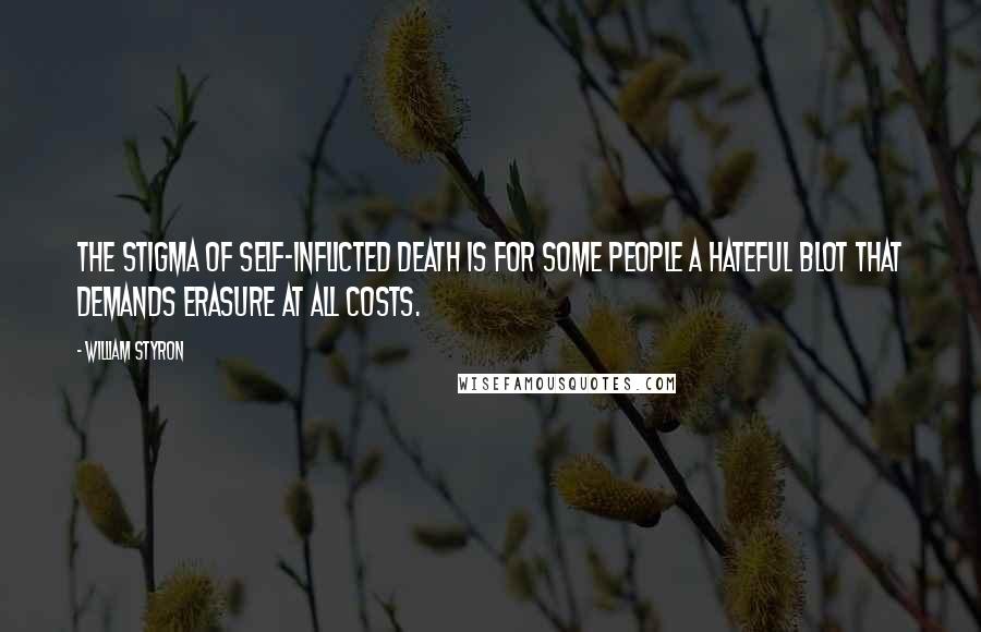 William Styron Quotes: The stigma of self-inflicted death is for some people a hateful blot that demands erasure at all costs.