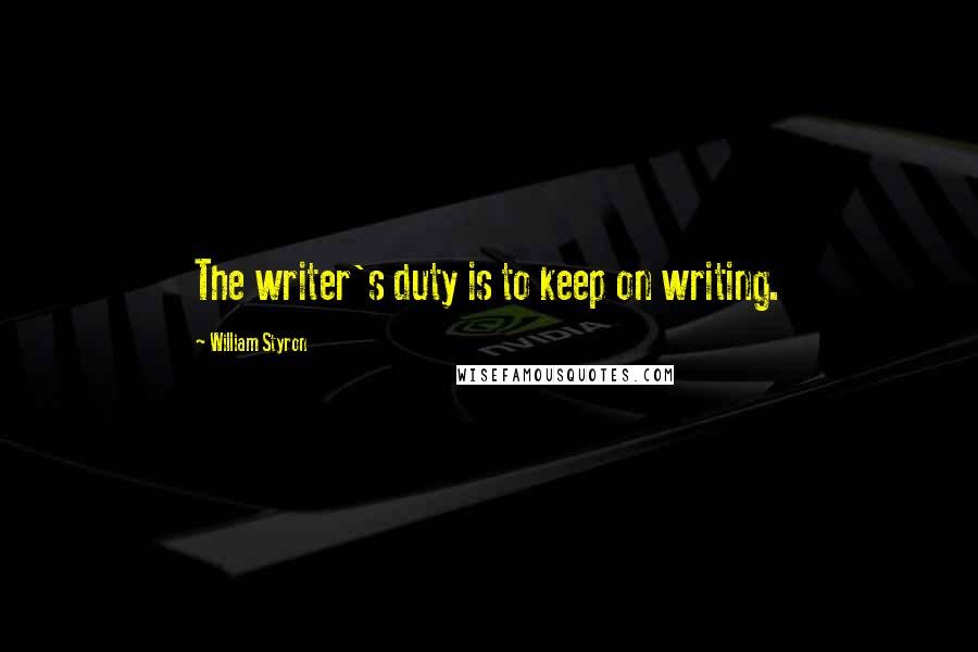 William Styron Quotes: The writer's duty is to keep on writing.