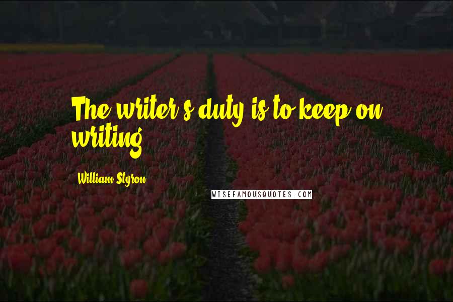 William Styron Quotes: The writer's duty is to keep on writing.