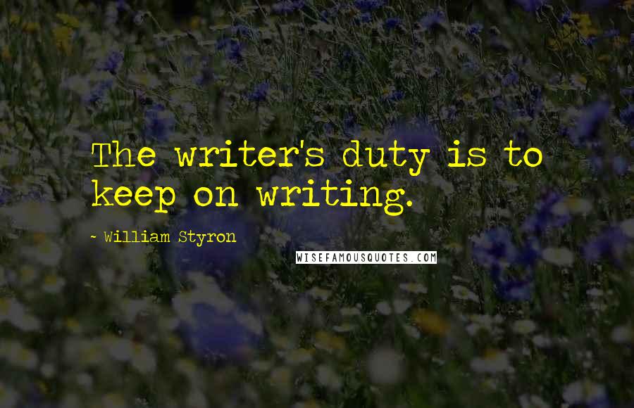 William Styron Quotes: The writer's duty is to keep on writing.