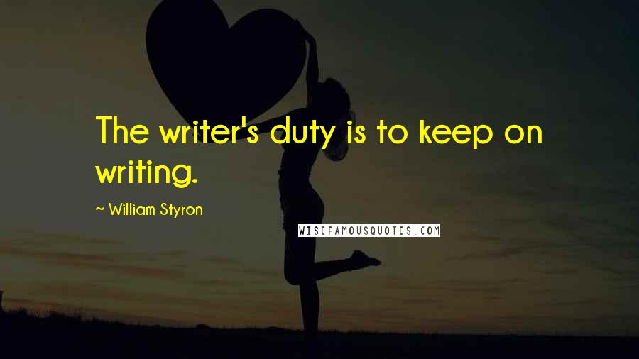 William Styron Quotes: The writer's duty is to keep on writing.