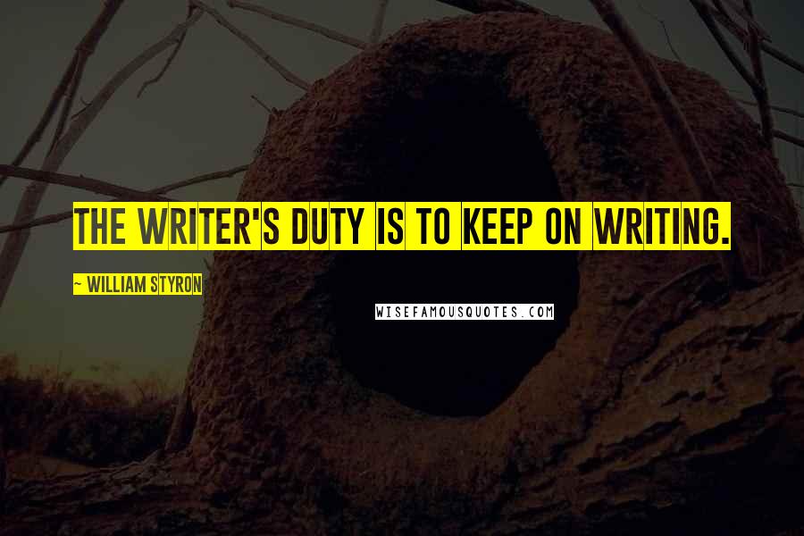 William Styron Quotes: The writer's duty is to keep on writing.