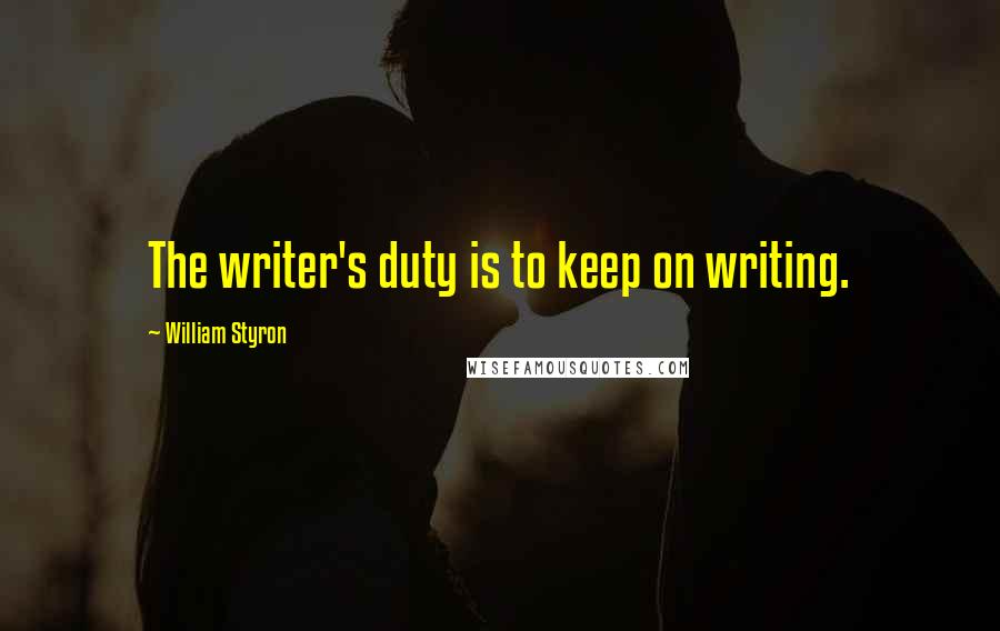 William Styron Quotes: The writer's duty is to keep on writing.