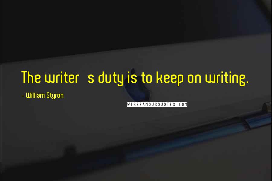 William Styron Quotes: The writer's duty is to keep on writing.