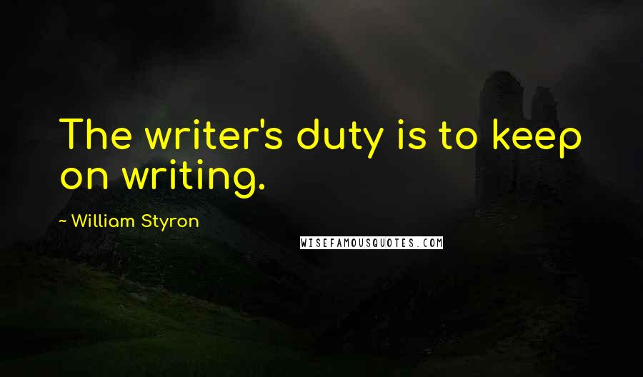 William Styron Quotes: The writer's duty is to keep on writing.