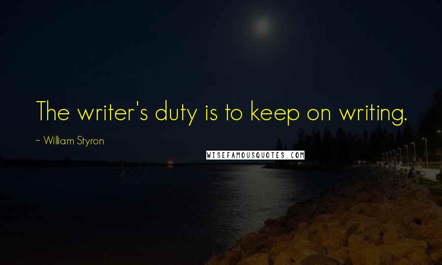 William Styron Quotes: The writer's duty is to keep on writing.