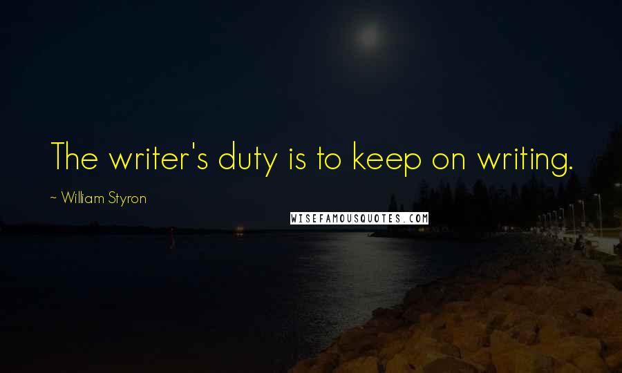 William Styron Quotes: The writer's duty is to keep on writing.