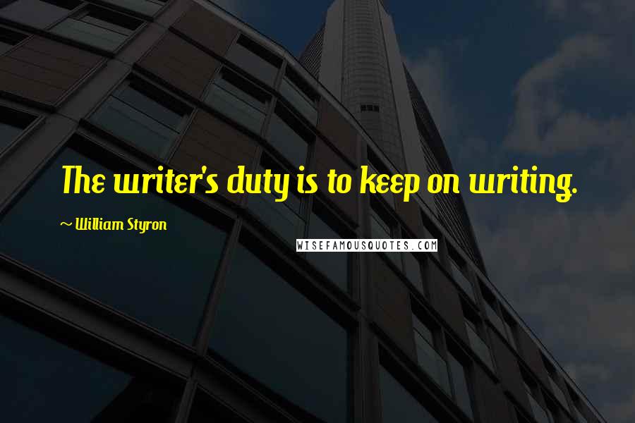 William Styron Quotes: The writer's duty is to keep on writing.