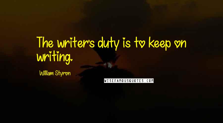 William Styron Quotes: The writer's duty is to keep on writing.