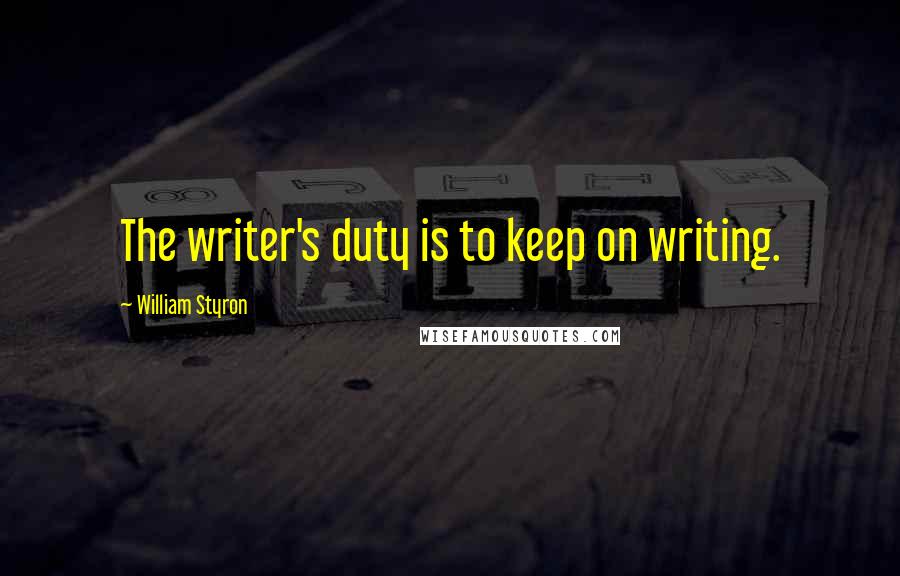 William Styron Quotes: The writer's duty is to keep on writing.