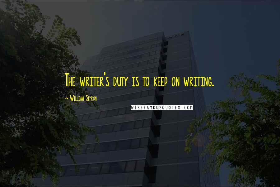 William Styron Quotes: The writer's duty is to keep on writing.