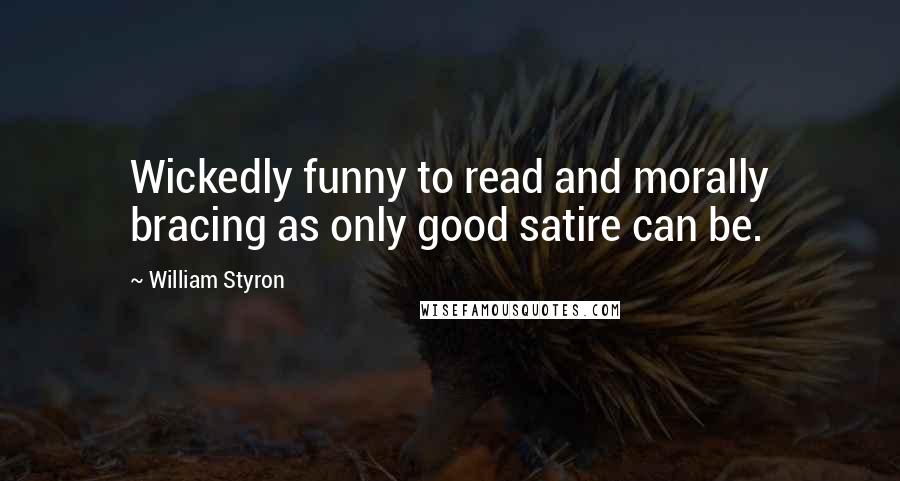 William Styron Quotes: Wickedly funny to read and morally bracing as only good satire can be.