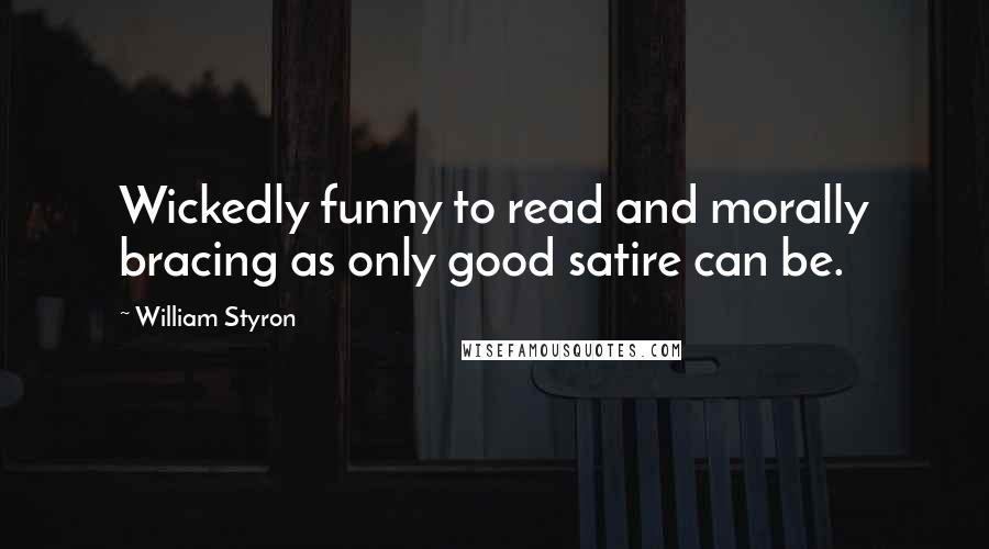 William Styron Quotes: Wickedly funny to read and morally bracing as only good satire can be.