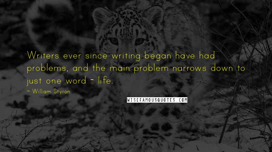 William Styron Quotes: Writers ever since writing began have had problems, and the main problem narrows down to just one word - life.