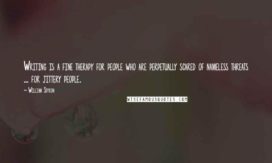 William Styron Quotes: Writing is a fine therapy for people who are perpetually scared of nameless threats ... for jittery people.