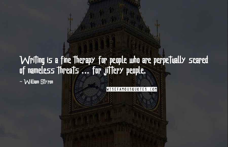 William Styron Quotes: Writing is a fine therapy for people who are perpetually scared of nameless threats ... for jittery people.