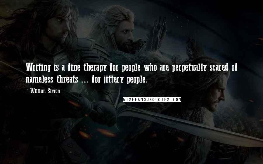 William Styron Quotes: Writing is a fine therapy for people who are perpetually scared of nameless threats ... for jittery people.