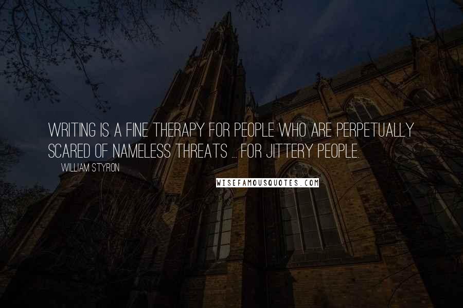 William Styron Quotes: Writing is a fine therapy for people who are perpetually scared of nameless threats ... for jittery people.