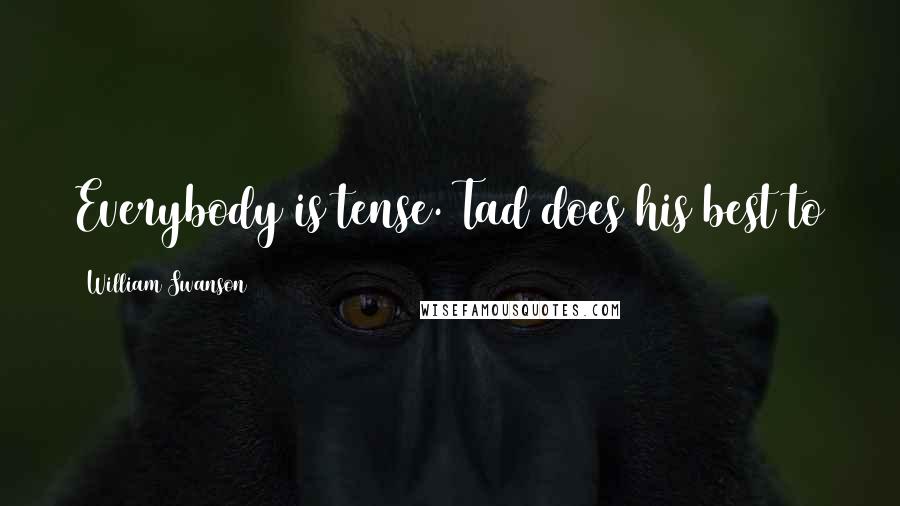 William Swanson Quotes: Everybody is tense. Tad does his best to